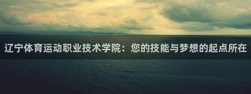 J9官网下载招商电话地址：辽宁体育运动职业技术学院：您的技能