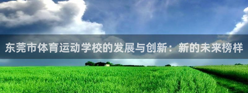 J9官网下载平台注册流程图：东莞市体育运动学校的发展